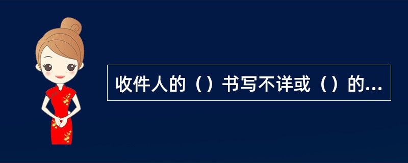 收件人的（）书写不详或（）的邮件为无法投递邮件。