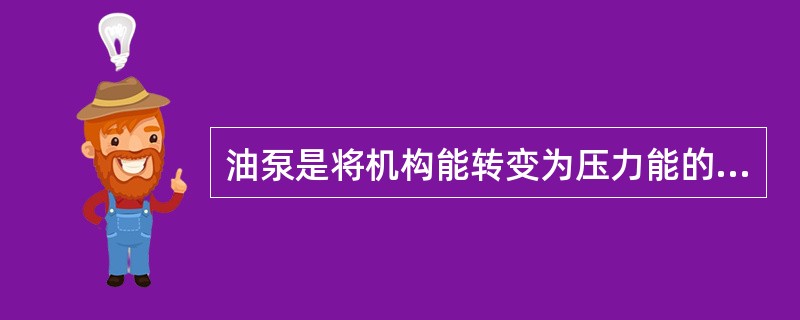 油泵是将机构能转变为压力能的动力元件。