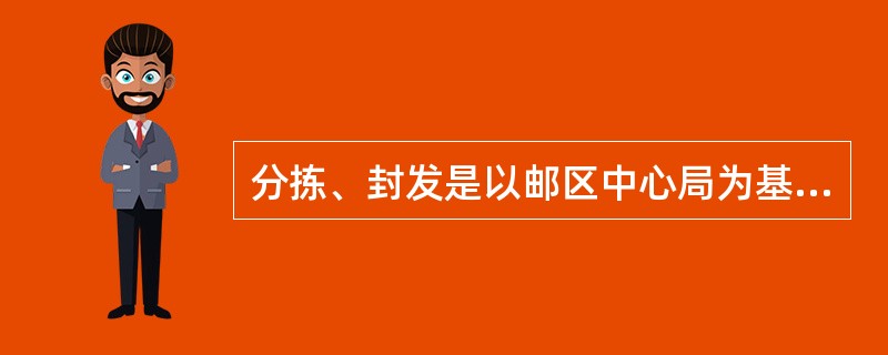 分拣、封发是以邮区中心局为基本分拣单元，担负邮件的（）任务。