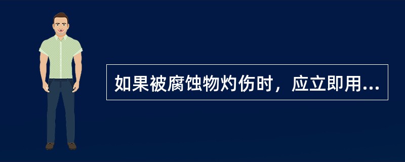 如果被腐蚀物灼伤时，应立即用（）冲洗创面15～30分钟之后送医院救治。