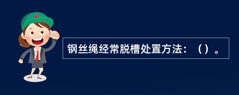 钢丝绳经常脱槽处置方法：（）。