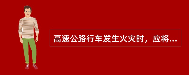 高速公路行车发生火灾时，应将车辆停靠在路肩上并尽可能地远离高速公路的（）等场所。