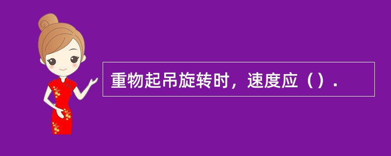 重物起吊旋转时，速度应（）.