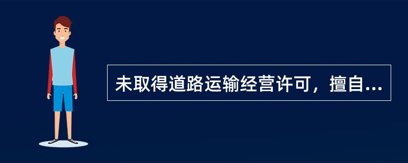 未取得道路运输经营许可，擅自从事道路运输经营的，由县级以上道路运输管理机构（）；