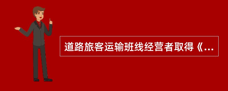 道路旅客运输班线经营者取得《道路运输经营许可证》后，应当向公众提供运输服务，没有