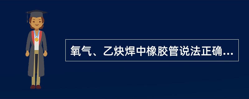 氧气、乙炔焊中橡胶管说法正确的是（）。