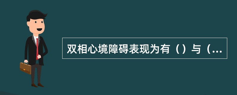 双相心境障碍表现为有（）与（）的心理障碍