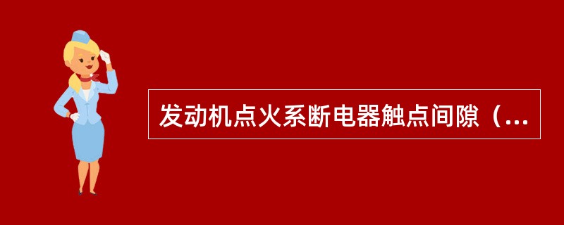 发动机点火系断电器触点间隙（）都将影响最佳点火时间，增加油耗。