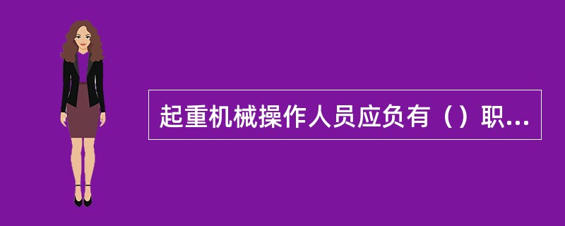 起重机械操作人员应负有（）职责。