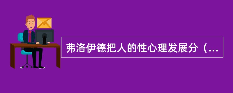 弗洛伊德把人的性心理发展分（）、（）、（）、（）和生殖期。