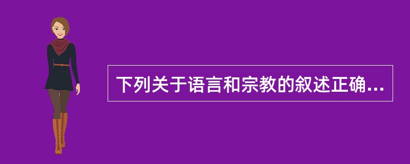 下列关于语言和宗教的叙述正确的有（）