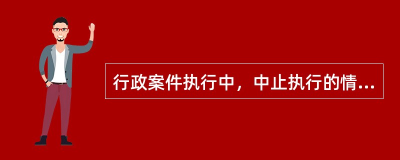 行政案件执行中，中止执行的情形有哪几种？