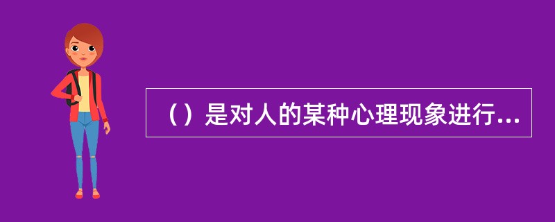 （）是对人的某种心理现象进行客观的标准测量的方法。