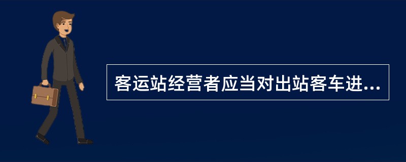 客运站经营者应当对出站客车进行哪些内容的安全检查？