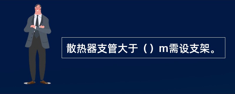 散热器支管大于（）m需设支架。