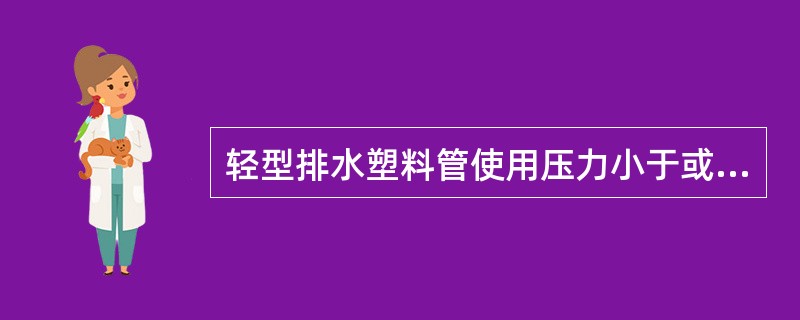 轻型排水塑料管使用压力小于或等于（）MPa，重型管使用压力小于或等于（）MPa。