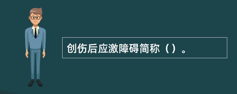 创伤后应激障碍简称（）。