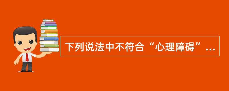 下列说法中不符合“心理障碍”涵义的是（）。