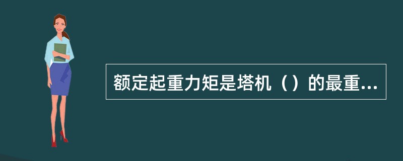 额定起重力矩是塔机（）的最重要参数。