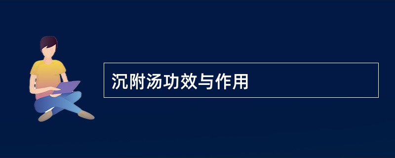 沉附汤功效与作用