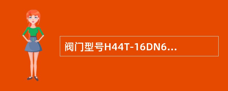 阀门型号H44T-16DN65中，H表示（），16表示公称压力为（）。