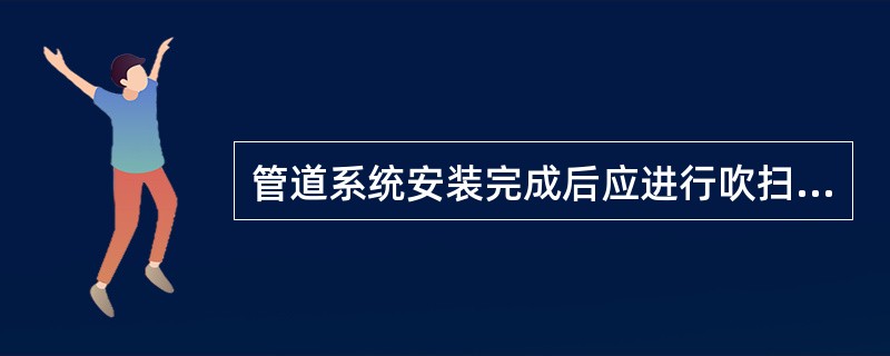 管道系统安装完成后应进行吹扫的工作，吹扫的介质可以是（）。