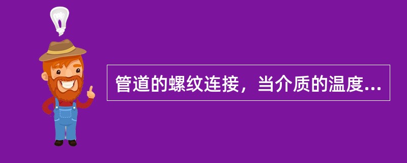 管道的螺纹连接，当介质的温度大于120摄氏度时，填料应选用聚四氟乙烯生料带。（）