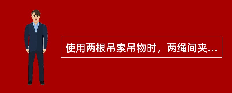 使用两根吊索吊物时，两绳间夹角以不大于（）为宜。