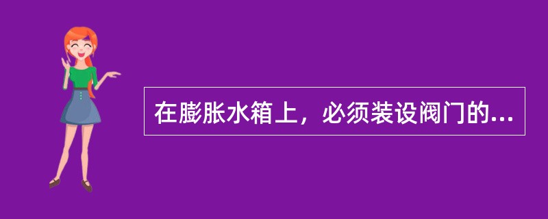 在膨胀水箱上，必须装设阀门的管道是（）。