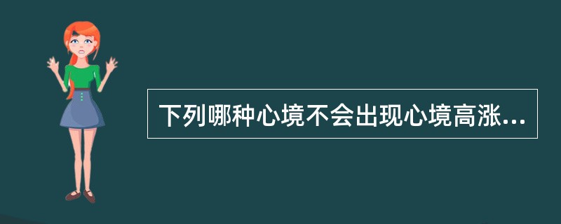 下列哪种心境不会出现心境高涨（）