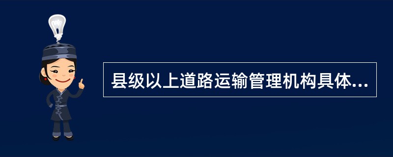 县级以上道路运输管理机构具体负责实施本行政区域内经营性道路运输从业人员的管理工作