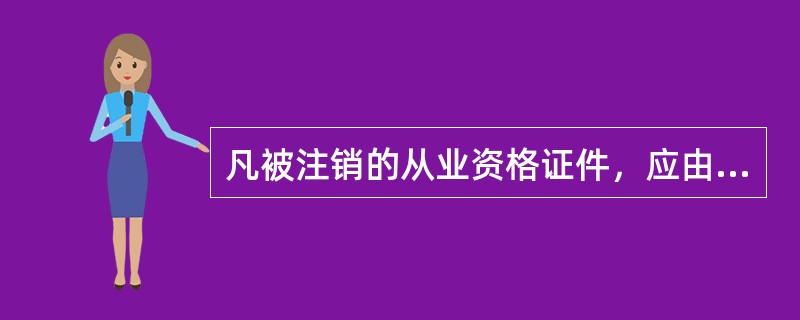 凡被注销的从业资格证件，应由发证机关予以收回，公告作废并登记归档。