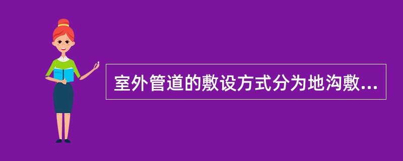 室外管道的敷设方式分为地沟敷设、无沟敷设和架空敷设三种形式。（）