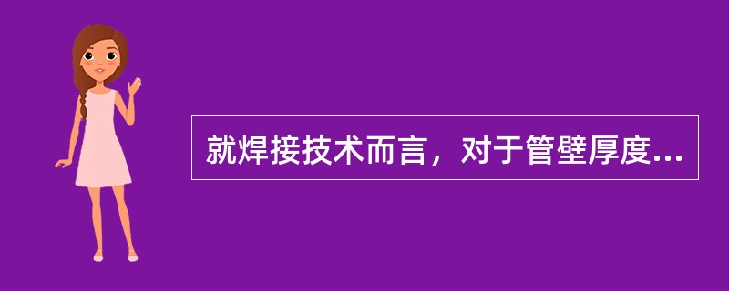 就焊接技术而言，对于管壁厚度小于3.5 mm的构件，应采用（）进行焊接。