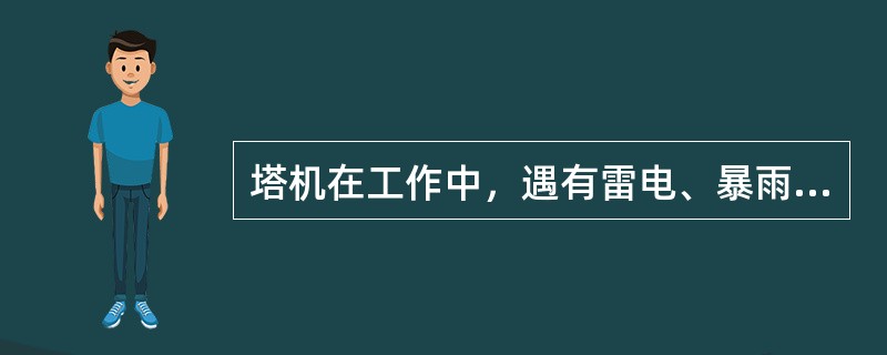 塔机在工作中，遇有雷电、暴雨、浓雾或6级以上风力时，应停止作业。