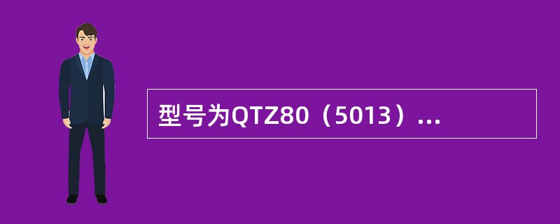 型号为QTZ80（5013）自升式塔式起重机表示是起重机的额定起重量为8吨。