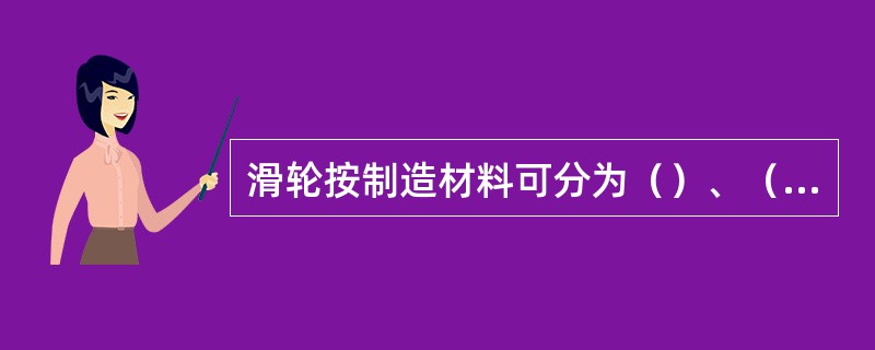 滑轮按制造材料可分为（）、（）、（）和（）。