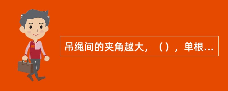 吊绳间的夹角越大，（），单根吊绳的受力也越大；反之，吊绳间的夹角越小，吊绳的受力