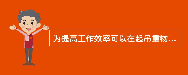 为提高工作效率可以在起吊重物上悬挂少量重物。