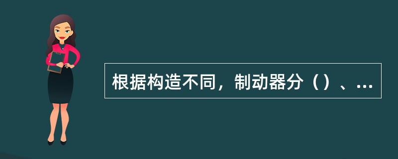 根据构造不同，制动器分（）、（）和（）。