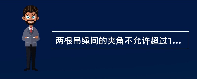 两根吊绳间的夹角不允许超过120°。
