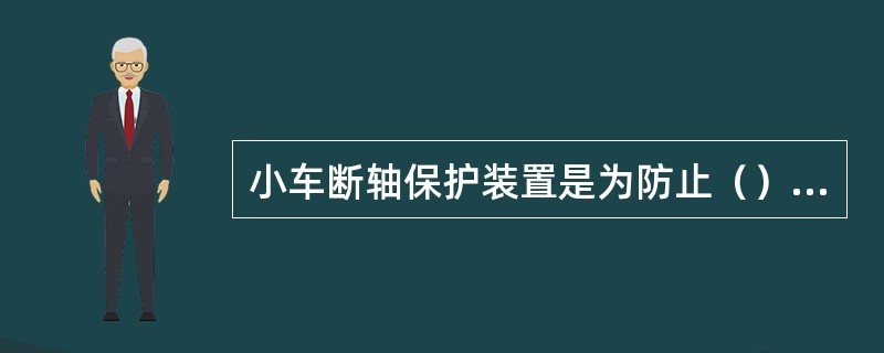 小车断轴保护装置是为防止（）断裂而产生坠落事故。