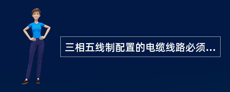 三相五线制配置的电缆线路必须采用五芯电缆。