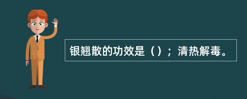 银翘散的功效是（）；清热解毒。