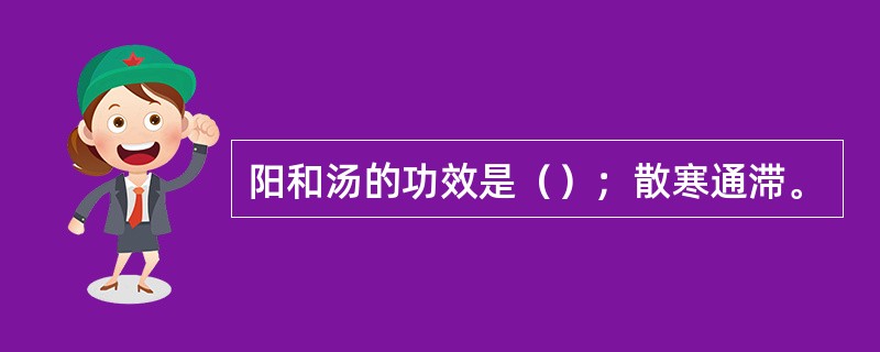 阳和汤的功效是（）；散寒通滞。