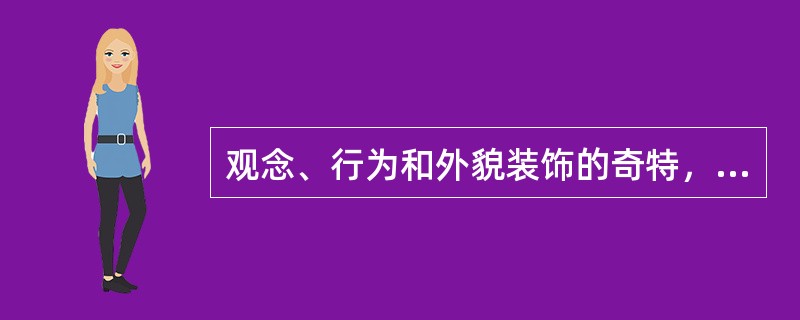 观念、行为和外貌装饰的奇特，情感冷漠，明显缺乏必要的人际关系，这是（）