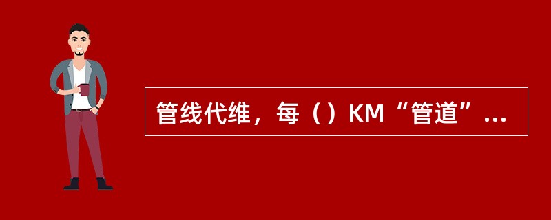 管线代维，每（）KM“管道”（其他非标准管线按分公司代维合同单价折合）配置1人。