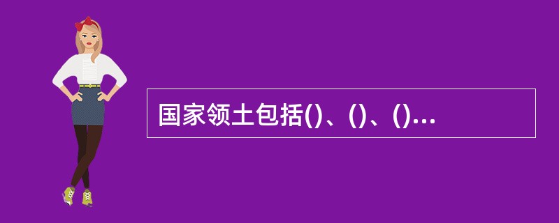 国家领土包括()、()、()及底土。领土主权包括三方面的内容；、()及()。