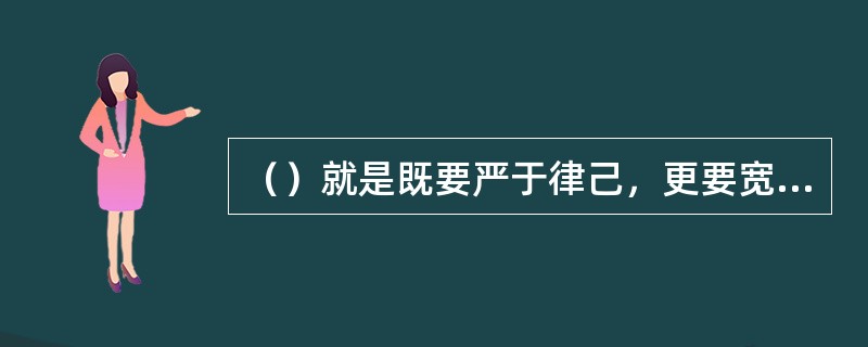 （）就是既要严于律己，更要宽以待人。