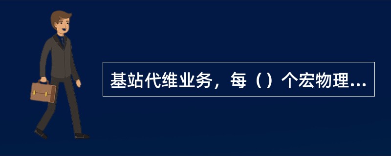 基站代维业务，每（）个宏物理基站（边际站和微蜂窝按分公司代维合同代维单价折合）配